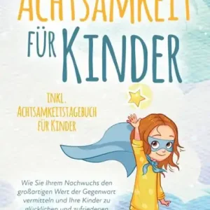 Speciale Aanbieding ACHTSAMKEIT FÜR KINDER: Wie Sie Ihrem Nachwuchs den großartigen Wert der Gegenwart vermitteln und Ihre Kinder zu glücklichen und zufriedenen Menschen erziehen - inkl. Achtsamkeitstagebuch für Kinder