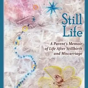 Betrouwbaar Still Life, A Parent's Memoir of Life After Stillbirth and Miscarriage